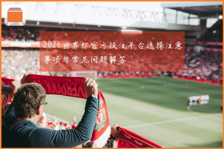 2026世界杯官方投注平台选择注意事项与常见问题解答