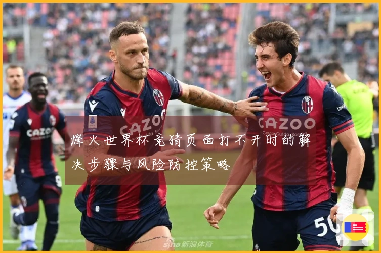烽火世界杯竞猜页面打不开时的解决步骤与风险防控策略