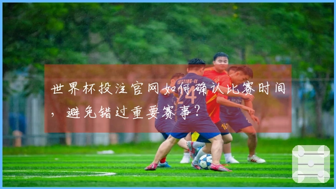 世界杯投注官网如何确认比赛时间，避免错过重要赛事？