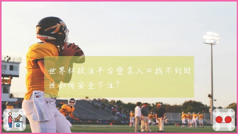 世界杯投注平台登录入口找不到时该如何安全下注？