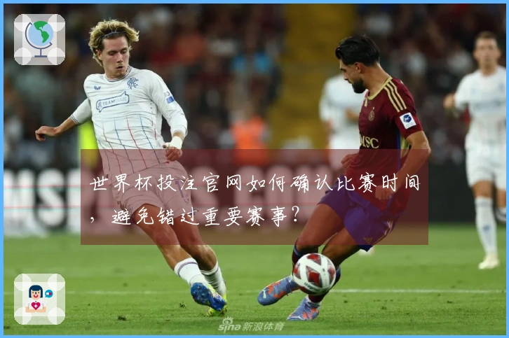 世界杯投注官网如何确认比赛时间，避免错过重要赛事？