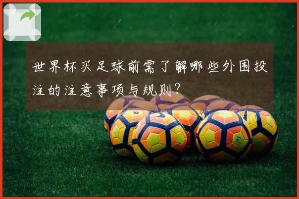 世界杯买足球前需了解哪些外围投注的注意事项与规则？