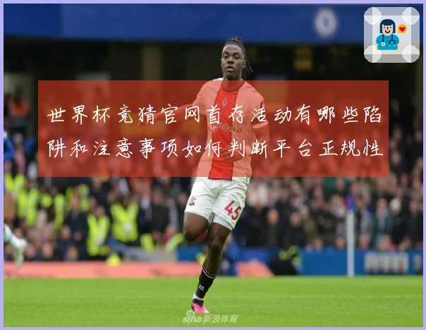 世界杯竞猜官网首存活动有哪些陷阱和注意事项如何判断平台正规性