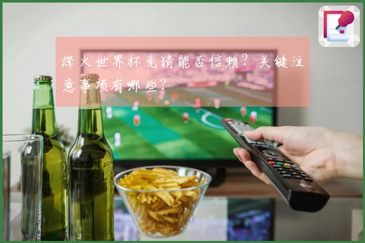 烽火世界杯竞猜能否信赖？关键注意事项有哪些？