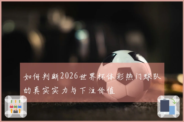 如何判断2026世界杯体彩热门球队的真实实力与下注价值