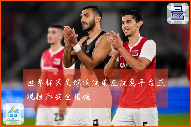世界杯买足球投注前应注意平台正规性和安全措施
