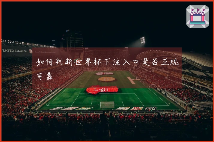 如何判断世界杯下注入口是否正规可靠